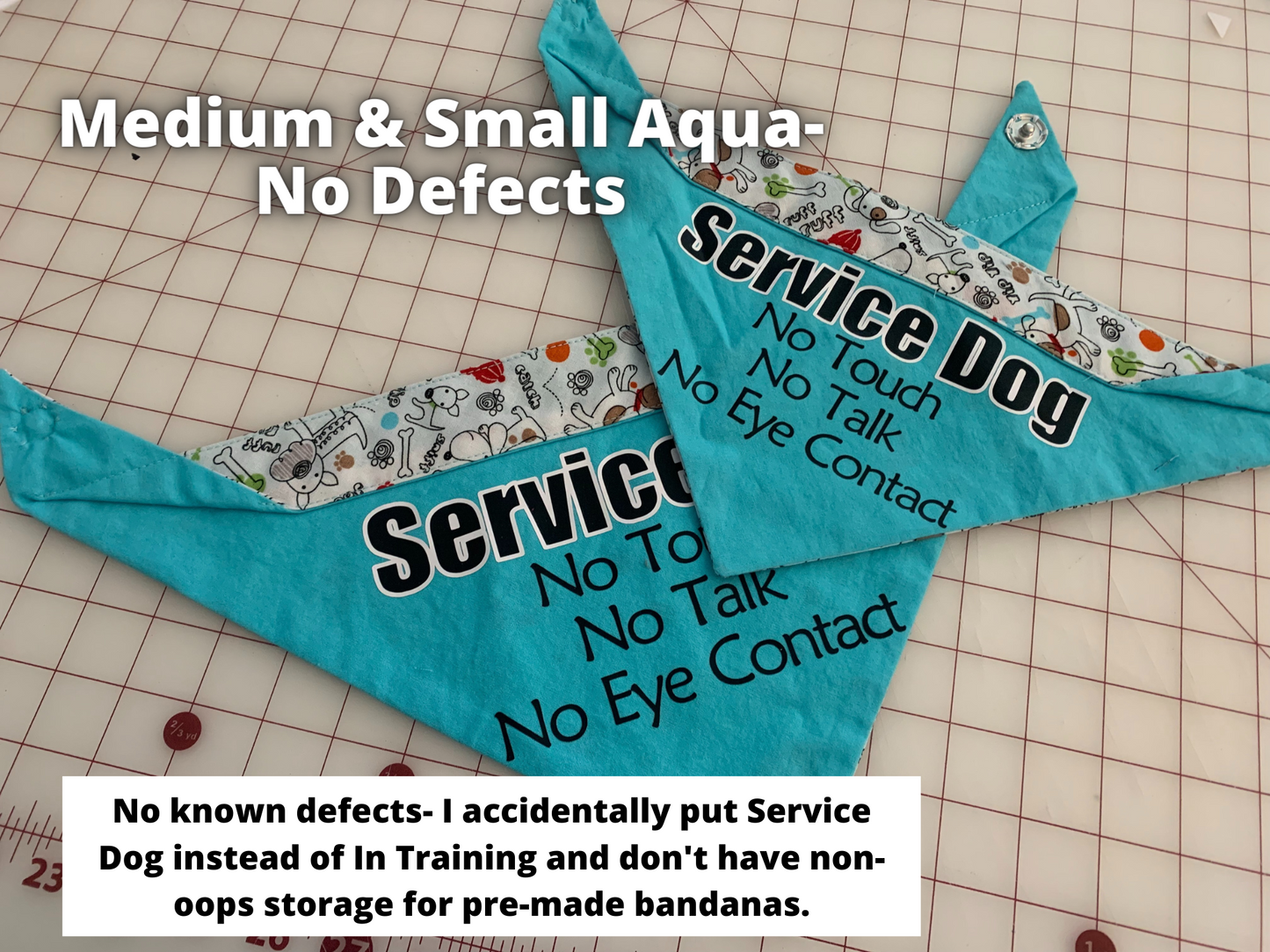 2 Aqua Bandanas are shown. Text says Medium and Small Aqua No Defects. A note says No known defects I accidently put service dog instead of intraining and don't have non oops storage for pre-made bandanas. The bandanas are aqua with white contrast that has black line drawn dogs, fire hydrants, and aqua and green paw and bone details. There are brown spots on the dogs. Text below service dogs on the bandanas say no touch no talk no eye contact.