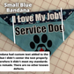 A Blue Bandana is shown and labeled Small Blue Bandana. A note says this bandana had custom text added to the collar but I didn't center the text properly and therefore it didn't meet my standards and was remade. There are no other known defects. 2 White lines are on the ends of white text that says I Love My Job! The white lines follow down to the service dog text and show that the left one is at about the edge of the S while the right one sits in the middle of the G. The bandana design is plain paw.