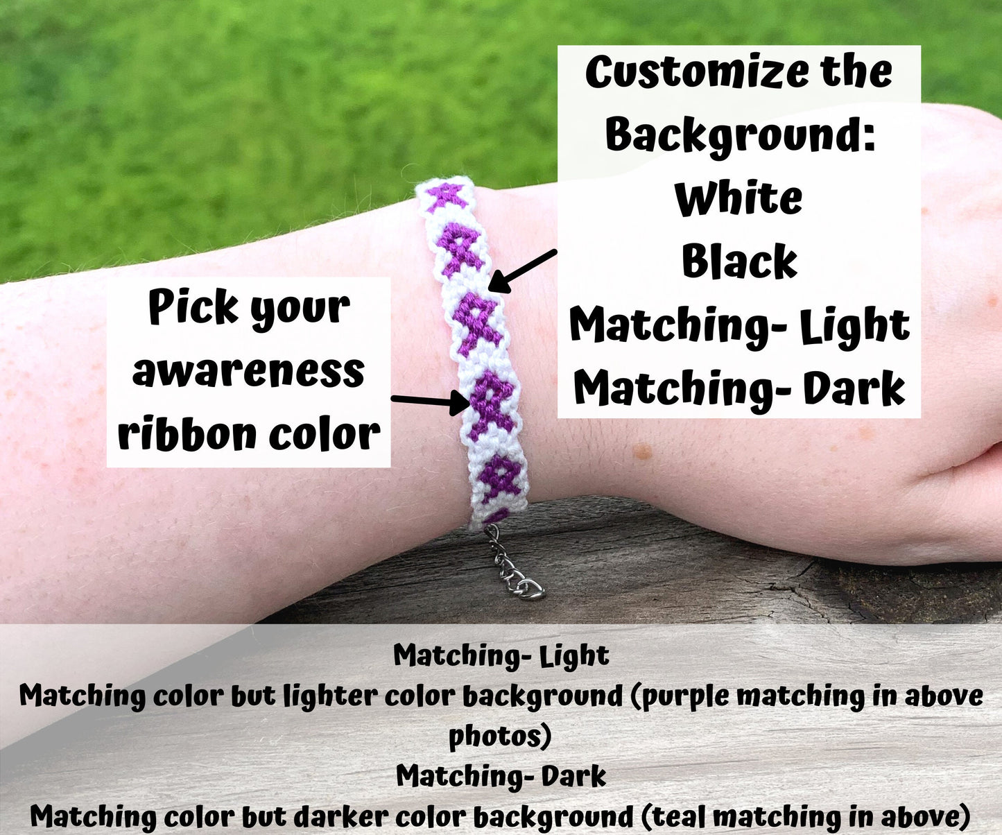 A white background purple ribbon bracelet is shown on a wrist, boxes are point to it. The boxes say pick your awareness ribbon color and customize the background: white, black, matching-light, matching- dark. Matching-light is matching color but the lighter color background (purple shown before). Matching-dark is matching color but darker color background (teal shown before)